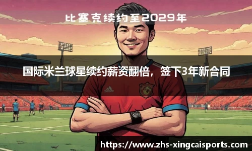 国际米兰球星续约薪资翻倍，签下3年新合同