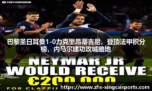 巴黎圣日耳曼1-0力克里昂蒂吉尼，登顶法甲积分榜，内马尔建功攻城略地