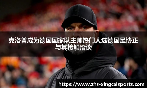 克洛普成为德国国家队主帅热门人选德国足协正与其接触洽谈