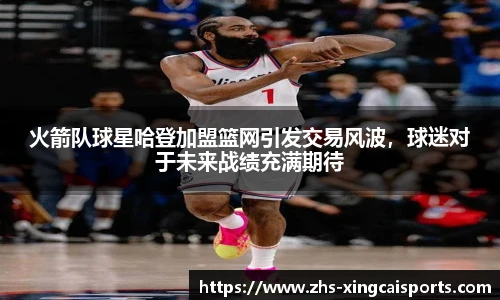 火箭队球星哈登加盟篮网引发交易风波，球迷对于未来战绩充满期待