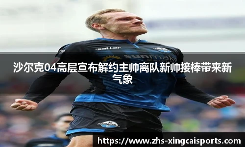 沙尔克04高层宣布解约主帅离队新帅接棒带来新气象