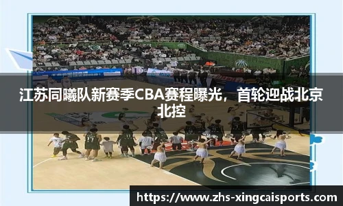 江苏同曦队新赛季CBA赛程曝光，首轮迎战北京北控