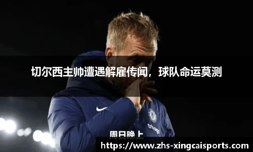 切尔西主帅遭遇解雇传闻，球队命运莫测