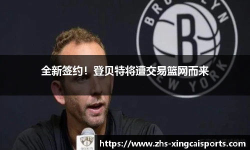 全新签约！登贝特将遭交易篮网而来