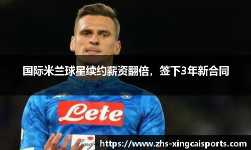 国际米兰球星续约薪资翻倍，签下3年新合同