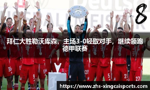 拜仁大胜勒沃库森，主场3-0轻取对手，继续领跑德甲联赛