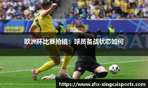 欧洲杯比赛抢镜：球员备战状态如何