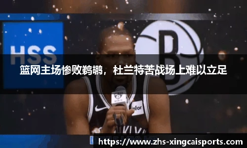 篮网主场惨败鹈鹕，杜兰特苦战场上难以立足