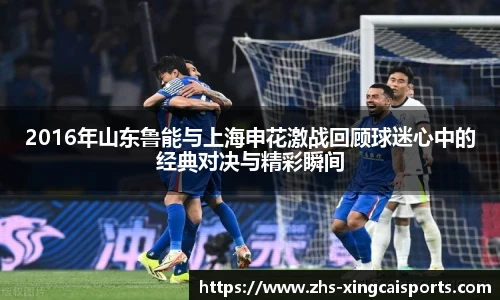 2016年山东鲁能与上海申花激战回顾球迷心中的经典对决与精彩瞬间