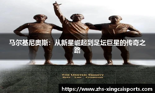 马尔基尼奥斯：从新星崛起到足坛巨星的传奇之路