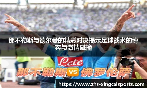 那不勒斯与德尔曼的精彩对决揭示足球战术的博弈与激情碰撞