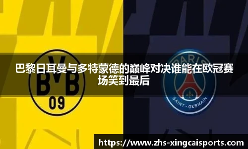 巴黎日耳曼与多特蒙德的巅峰对决谁能在欧冠赛场笑到最后