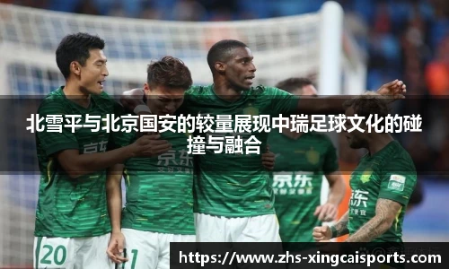 北雪平与北京国安的较量展现中瑞足球文化的碰撞与融合
