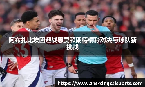 阿布扎比埃因迎战惠灵顿期待精彩对决与球队新挑战