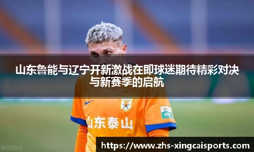 山东鲁能与辽宁开新激战在即球迷期待精彩对决与新赛季的启航