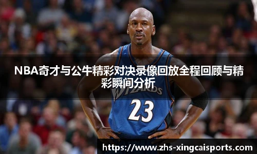 NBA奇才与公牛精彩对决录像回放全程回顾与精彩瞬间分析