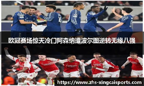 欧冠赛场惊天冷门阿森纳遭波尔图逆转无缘八强