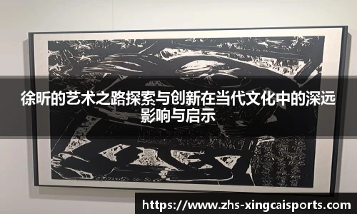 徐昕的艺术之路探索与创新在当代文化中的深远影响与启示
