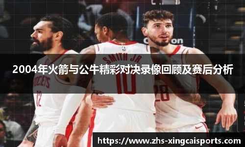 2004年火箭与公牛精彩对决录像回顾及赛后分析