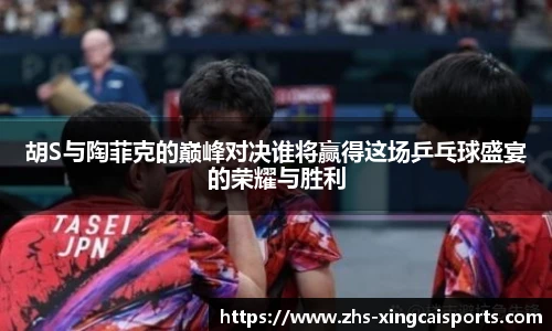 胡S与陶菲克的巅峰对决谁将赢得这场乒乓球盛宴的荣耀与胜利